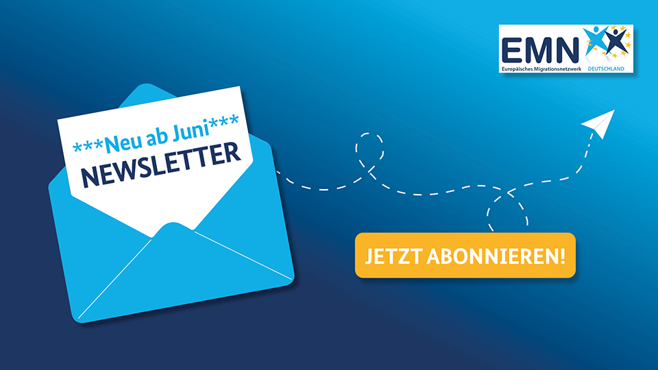 Grafik mit einem Briefumschlag, aus dem ein Brief herausspitzt mit der Aufschrift "Neu ab Juni" und Newsletter". Neben dem Umschlag ein Kasten, in dem "Jetzt abonnieren!" steht, darüber das Logo des Europäischen Migrationsnetzwerks Deutschland. (Quelle: EMN Deutschland | BAMF) Grafik mit einem Briefumschlag, aus dem ein Brief herausspitzt mit der Aufschrift "Neu ab Juni" und Newsletter". Neben dem Umschlag ein Kasten, in dem "Jetzt abonnieren!" steht, darüber das Logo des Europäischen Migrationsnetzwerks Deutschland.